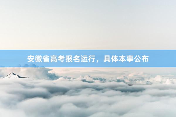 安徽省高考报名运行，具体本事公布