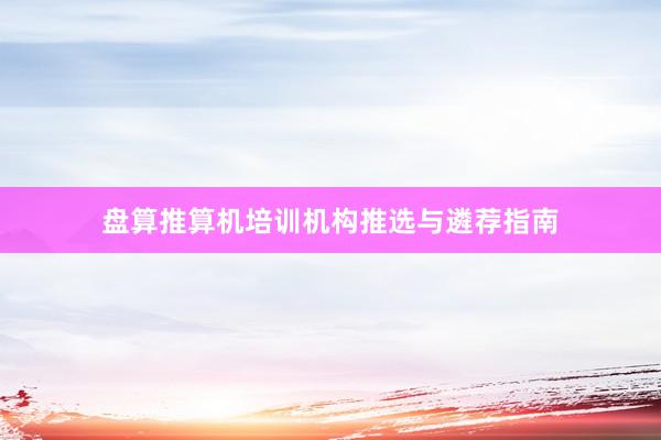 盘算推算机培训机构推选与遴荐指南