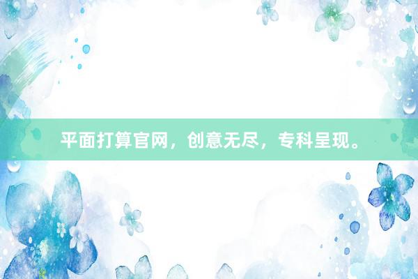 平面打算官网，创意无尽，专科呈现。