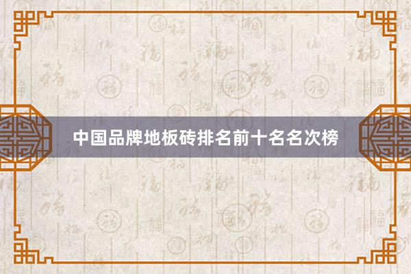中国品牌地板砖排名前十名名次榜