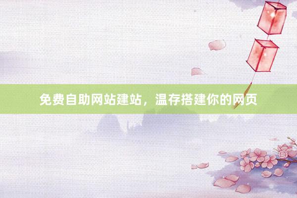 免费自助网站建站，温存搭建你的网页