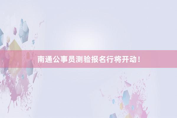 南通公事员测验报名行将开动！