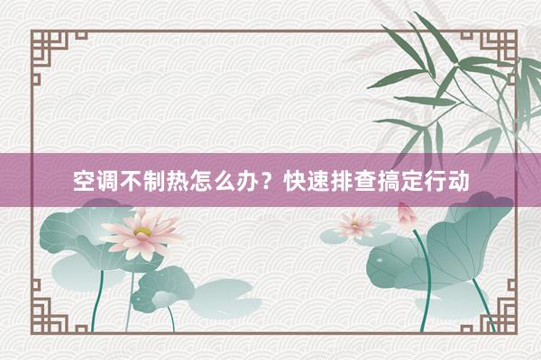 空调不制热怎么办？快速排查搞定行动