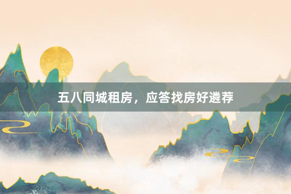 五八同城租房，应答找房好遴荐