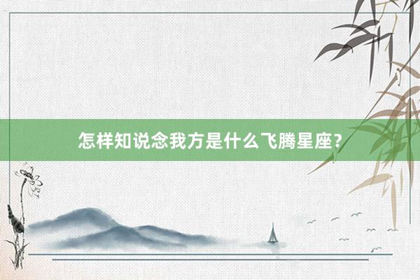怎样知说念我方是什么飞腾星座？