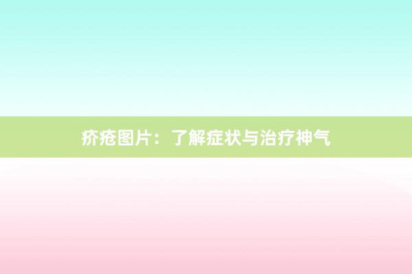 疥疮图片：了解症状与治疗神气