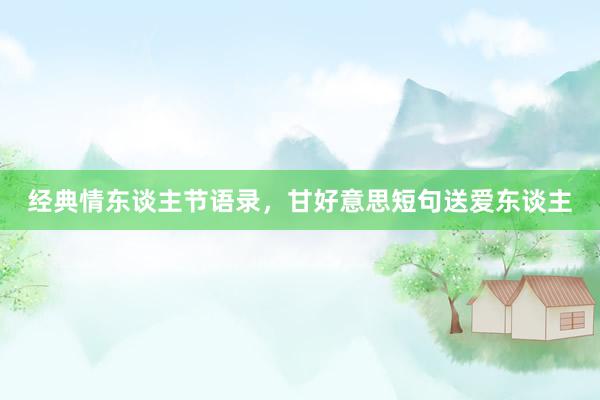 经典情东谈主节语录，甘好意思短句送爱东谈主