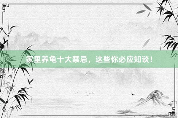家里养龟十大禁忌，这些你必应知谈！