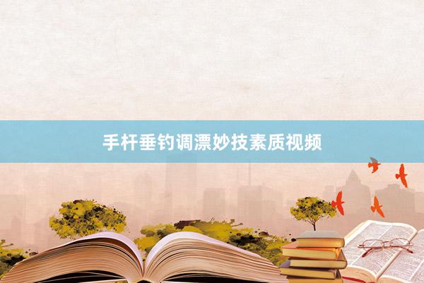 手杆垂钓调漂妙技素质视频