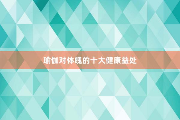 瑜伽对体魄的十大健康益处