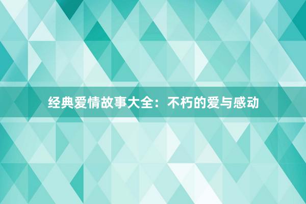 经典爱情故事大全:不朽的爱与感动